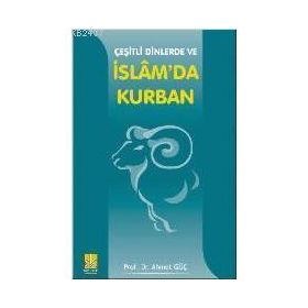 ÇEŞİTLİ DINLERDE VE İSLAM`DA KURBAN - AHMET GÜÇ
