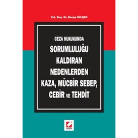 CEZA HUKUKUNDA SORUMLULUĞU KALDIRAN NEDENLERDEN KAZA, MÜCBİR SEBEP, CEBIR VE TEHDIT - RECEP GÜLŞEN