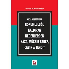CEZA HUKUKUNDA SORUMLULUĞU KALDIRAN NEDENLERDEN KAZA, MÜCBİR SEBEP, CEBIR VE TEHDIT - RECEP GÜLŞEN