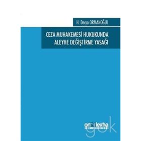 Ceza Muhakemesi Hukukunda Aleyhe Değiştirme Yasağı - H. Derya Ormanoğlu