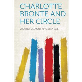 Charlotte Bronte and Her Circle - Charlotte Bronte