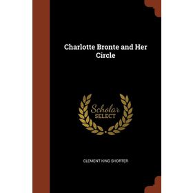 Charlotte Bronte and Her Circle - Charlotte Bronte