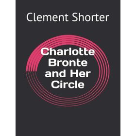 Charlotte Bronte and Her Circle - Charlotte Bronte