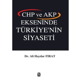 CHP ve AKP Ekseninde Türkiye’nin Siyaseti - Ali Haydar Fırat