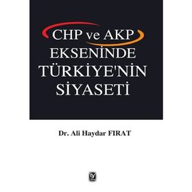 CHP ve AKP Ekseninde Türkiye’nin Siyaseti - Ali Haydar Fırat