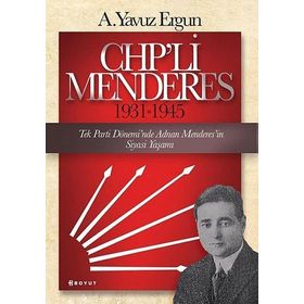 Chp'li Menderes 1931-1945: Tek Parti Dönemi'nde Adnan Menderes'in Siyasi Yaşamı - A. Yavuz Ergun