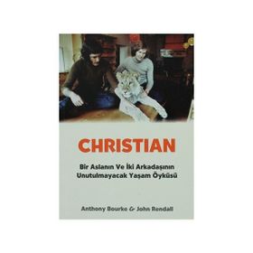 CHRISTIAN BIR ASLANIN VE İKİ ARKADAŞININ UNUTULMAYACAK YAŞAM ÖYKÜSÜ - ANTHONY BOURKE;JOHN RENDALL