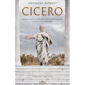Cicero Roma'nın En Büyük Politikacısının Hayatı ve Dönemi - Anthony Everitt
