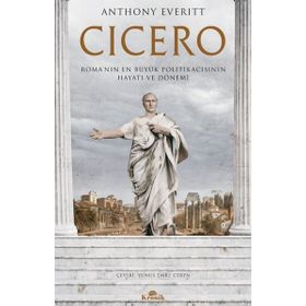 Cicero Roma'nın En Büyük Politikacısının Hayatı ve Dönemi - Anthony Everitt
