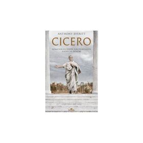Cicero Roma'nın En Büyük Politikacısının Hayatı ve Dönemi - Anthony Everitt