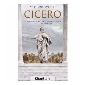 Cicero Roma'nın En Büyük Politikacısının Hayatı ve Dönemi - Anthony Everitt