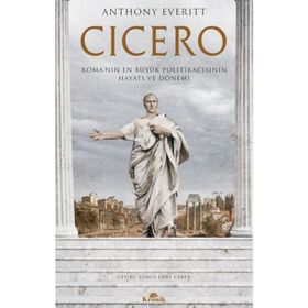 Cicero Roma'nın En Büyük Politikacısının Hayatı ve Dönemi - Anthony Everitt