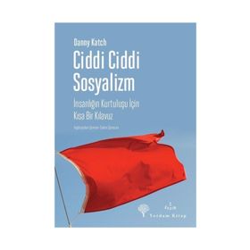 Ciddi Ciddi Sosyalizm-İnsanlığın Kurtuluşu için Kısa Bir Kılavuz - Danny Katch