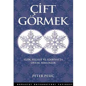 ÇİFT GÖRMEK FIZIK FELSEFE VE EDEBIYATTA ORTAK KIMLIKLER - PETER PESIC