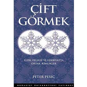 ÇİFT GÖRMEK FIZIK FELSEFE VE EDEBIYATTA ORTAK KIMLIKLER - PETER PESIC