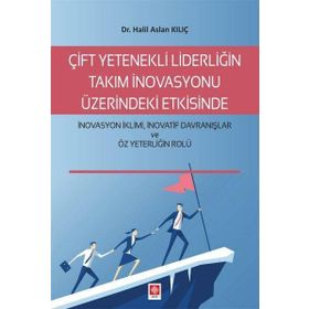 Çift Yetenekli Liderliğin Takım İnovasyonu Üzerindeki Etkisinde İnovasyon İklimi İnovatif Davranışlar ve Öz Yeterliğin Rolü Halil Aslan Kılıç