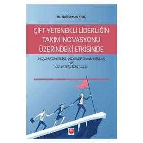 Çift Yetenekli Liderliğin Takım İnovasyonu Üzerindeki Etkisinde İnovasyon İklimi İnovatif Davranışlar ve Öz Yeterliğin Rolü Halil Aslan Kılıç