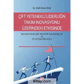 Çift Yetenekli Liderliğin Takım İnovasyonu Üzerindeki Etkisinde İnovasyon İklimi İnovatif Davranışlar ve Öz Yeterliğin Rolü Halil Aslan Kılıç