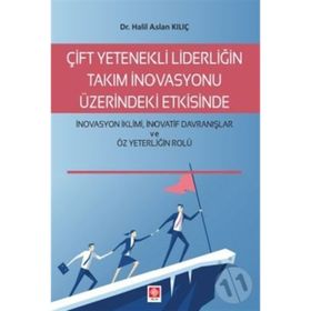 Çift Yetenekli Liderliğin Takım İnovasyonu Üzerindeki Etkisinde İnovasyon İklimi İnovatif Davranışlar ve Öz Yeterliğin Rolü Halil Aslan Kılıç