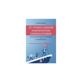 Çift Yetenekli Liderliğin Takım İnovasyonu Üzerindeki Etkisinde İnovasyon İklimi İnovatif Davranışlar ve Öz Yeterliğin Rolü Halil Aslan Kılıç
