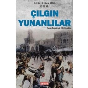 Çılgın Yunanlılar Yunan Belgeleriyle Milli Mücadele - Murat Köylü