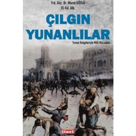 Çılgın Yunanlılar Yunan Belgeleriyle Milli Mücadele - Murat Köylü