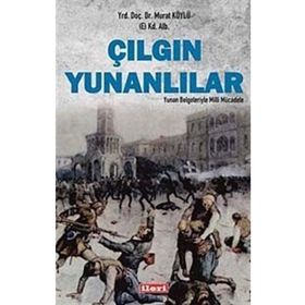 Çılgın Yunanlılar Yunan Belgeleriyle Milli Mücadele - Murat Köylü