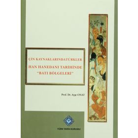 Çin Kaynaklarında Türkler -Han Hanedanı Tarihinde Batı Bölgeleri - Ayşe Onat