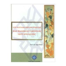 Çin Kaynaklarında Türkler -Han Hanedanı Tarihinde Batı Bölgeleri - Ayşe Onat