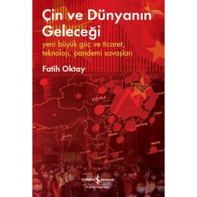 Çin Ve Dünyanın Geleceği – Yeni Büyük Güç Ve Ticaret, Teknoloji, Pandemi Savaşları - Fatih Oktay - İş Bankası Kültür Yayınları
