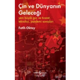 Çin Ve Dünyanın Geleceği – Yeni Büyük Güç Ve Ticaret, Teknoloji, Pandemi Savaşları - Fatih Oktay - İş Bankası Kültür Yayınları