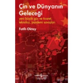 Çin Ve Dünyanın Geleceği – Yeni Büyük Güç Ve Ticaret, Teknoloji, Pandemi Savaşları - Fatih Oktay - İş Bankası Kültür Yayınları
