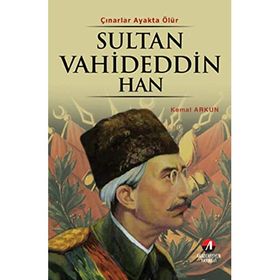 ÇINARLAR AYAKTA ÖLÜR SULTAN VAHDETTIN HAN 36.OSMANLI PADİŞAHI 101.İSLAM HALIFESI - KEMAL ARKUN