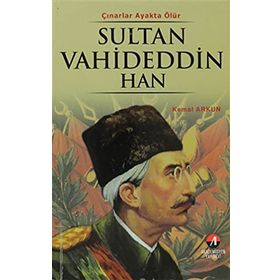 ÇINARLAR AYAKTA ÖLÜR SULTAN VAHDETTIN HAN 36.OSMANLI PADİŞAHI 101.İSLAM HALIFESI - KEMAL ARKUN