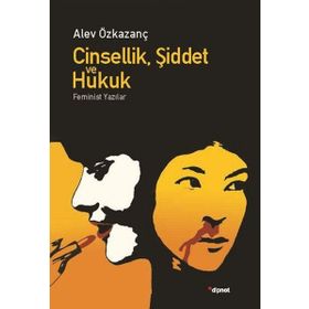 CINSELLIK, ŞIDDET VE HUKUK FEMINIST YAZILAR - ALEV ÖZKAZANÇ