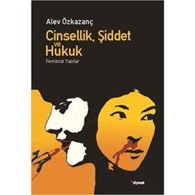 CINSELLIK, ŞIDDET VE HUKUK FEMINIST YAZILAR - ALEV ÖZKAZANÇ