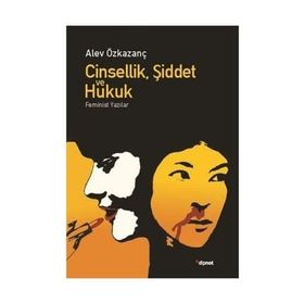 CINSELLIK, ŞIDDET VE HUKUK FEMINIST YAZILAR - ALEV ÖZKAZANÇ