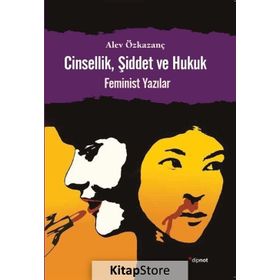 CINSELLIK, ŞIDDET VE HUKUK FEMINIST YAZILAR - ALEV ÖZKAZANÇ