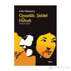 CINSELLIK, ŞIDDET VE HUKUK FEMINIST YAZILAR - ALEV ÖZKAZANÇ