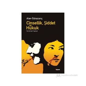 CINSELLIK, ŞIDDET VE HUKUK FEMINIST YAZILAR - ALEV ÖZKAZANÇ
