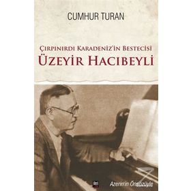 Çırpınırdı Karadeniz’in Bestecisi Üzeyir Hacıbeyli - Cumhur Turan