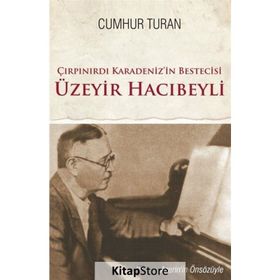 Çırpınırdı Karadeniz’in Bestecisi Üzeyir Hacıbeyli - Cumhur Turan