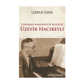Çırpınırdı Karadeniz’in Bestecisi Üzeyir Hacıbeyli - Cumhur Turan