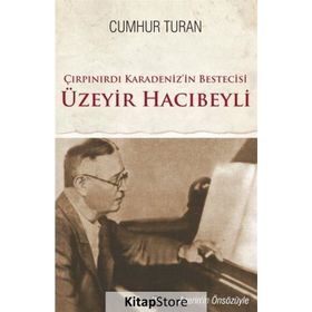 Çırpınırdı Karadeniz’in Bestecisi Üzeyir Hacıbeyli - Cumhur Turan