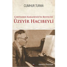 Çırpınırdı Karadeniz’in Bestecisi Üzeyir Hacıbeyli - Cumhur Turan