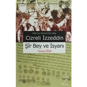 CIZRELI İZZEDDİN ŞİR BEY VE İSYANI DOĞU'NUN MIRLERINE SON VEDA - TUNCAY ÖĞÜN