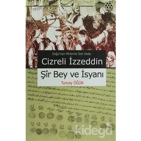 CIZRELI İZZEDDİN ŞİR BEY VE İSYANI DOĞU'NUN MIRLERINE SON VEDA - TUNCAY ÖĞÜN