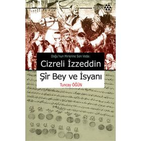CIZRELI İZZEDDİN ŞİR BEY VE İSYANI DOĞU'NUN MIRLERINE SON VEDA - TUNCAY ÖĞÜN