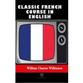 Classic French Course in English - William Cleaver Wilkinson
