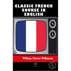 Classic French Course in English - William Cleaver Wilkinson